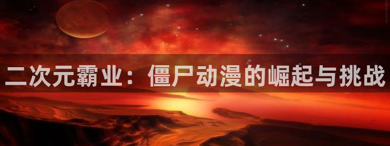 omofun在线下载：二次元霸业：僵尸动漫的崛起与挑战