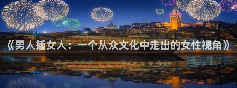 omofun动漫官网：《男人插女人：一个从众文化中走出的女性视角》