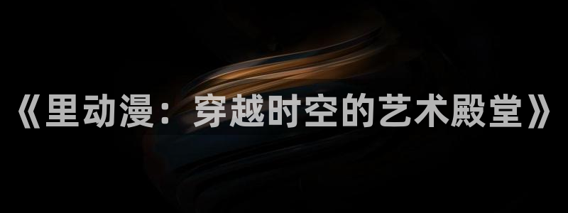 omofun官网正版下载：《里动漫：穿越时空的艺术殿堂》