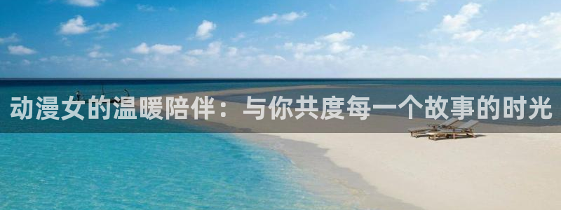 omofun动漫在哪下载：动漫女的温暖陪伴：与你共度每一个故事的时光