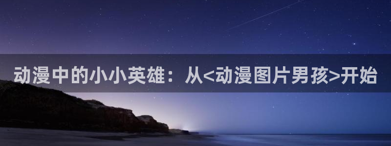 omofun官网：动漫中的小小英雄：从<动漫图片男孩>开始
