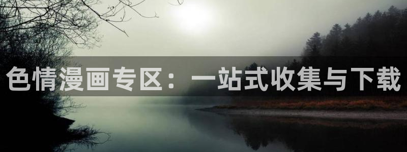 omofun动漫官方首页：色情漫画专区：一站式收集与下载