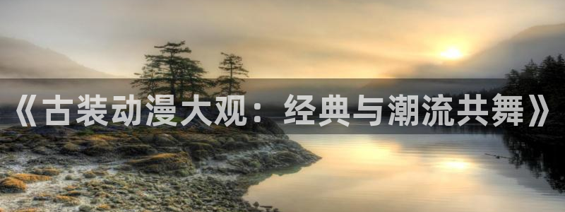 omofun动漫在线看：《古装动漫大观：经典与潮流共舞》
