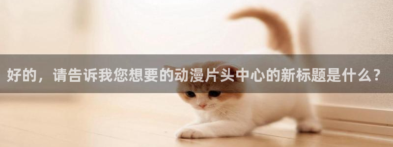 www.omofun.com：好的，请告诉我您想要的动漫片头中心的新标题是什么？