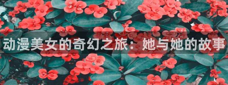 omofun官网免费下载：动漫美女的奇幻之旅：她与她的故事