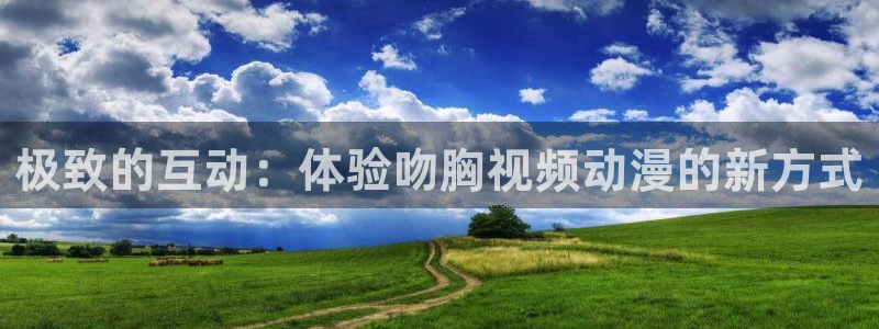 omofunpc：极致的互动：体验吻胸视频动漫的新方式