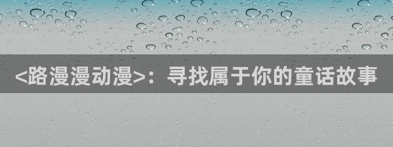 omofun下载入口：<路漫漫动漫>：寻找属于你的童话故事